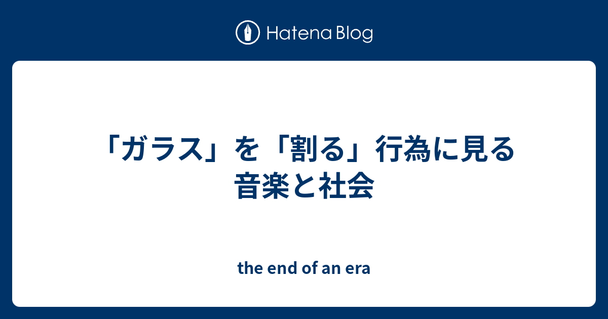 ガラス を 割る 行為に見る音楽と社会 The End Of An Era