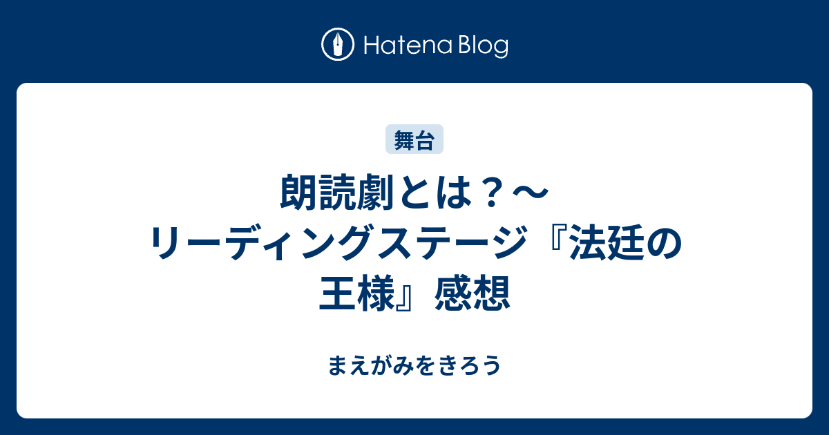 朗読劇とは リーディングステージ 法廷の王様 感想 まえがみをきろう