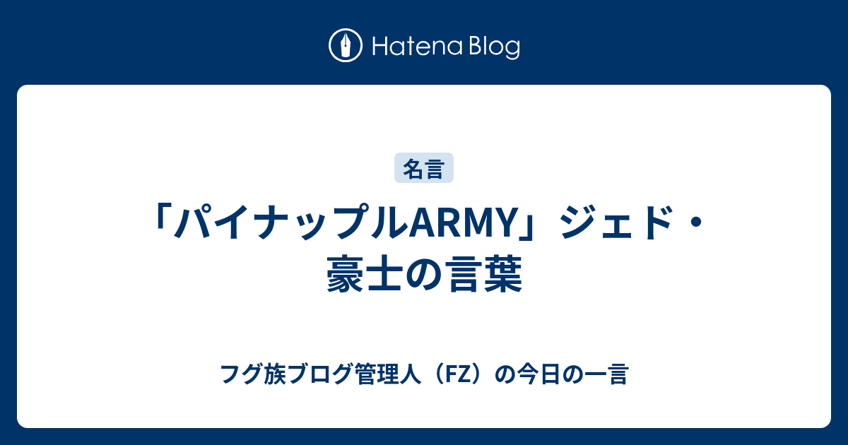 パイナップルarmy ジェド 豪士の言葉 フグ族ブログ管理人 Fz の今日の一言