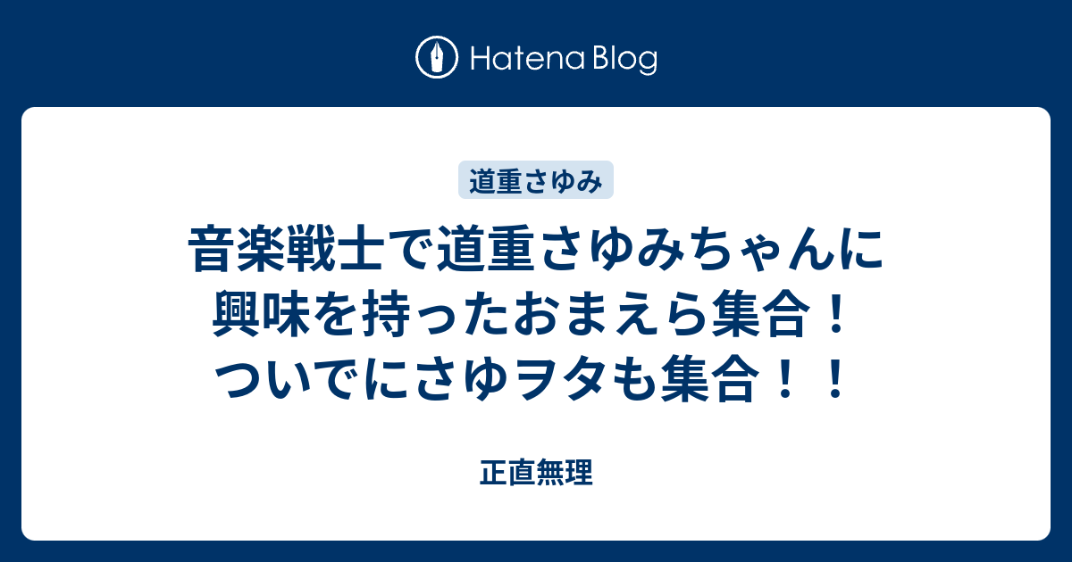 音楽戦士で道重さゆみちゃんに興味を持ったおまえら集合 ついでにさゆヲタも集合 正直無理