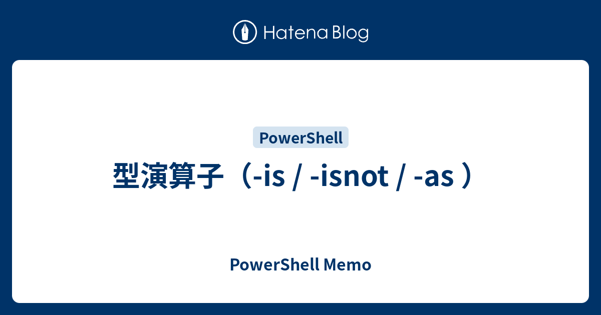 PowerShell Memo  型演算子（-is / -isnot / -as ）