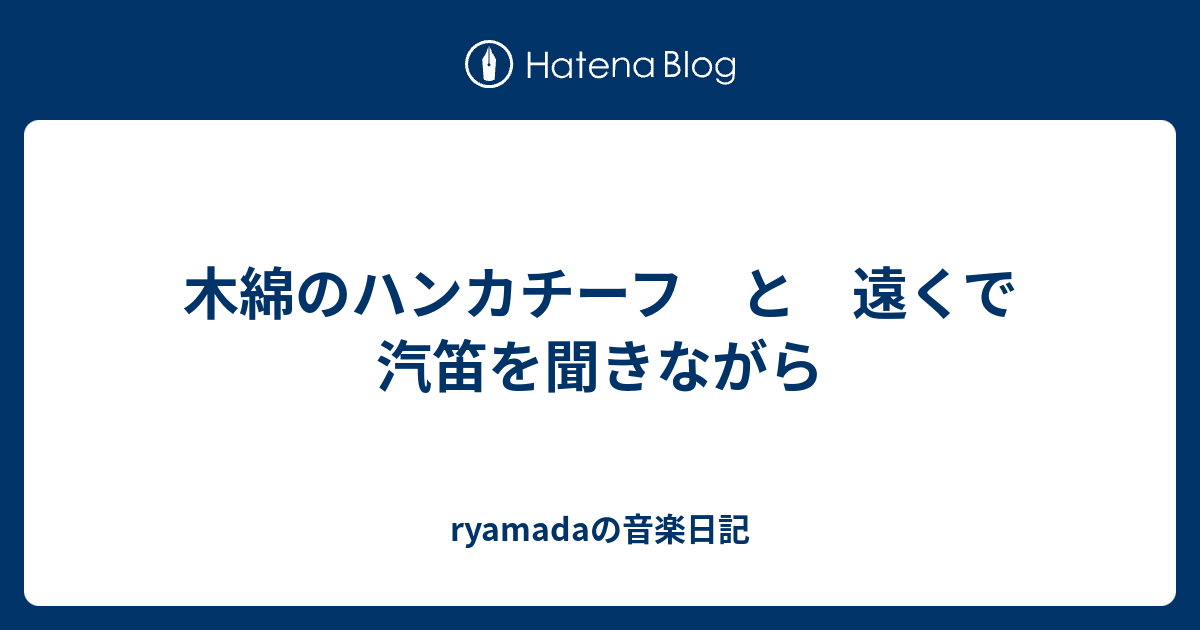 木綿のハンカチーフ と 遠くで汽笛を聞きながら Ryamadaの音楽日記