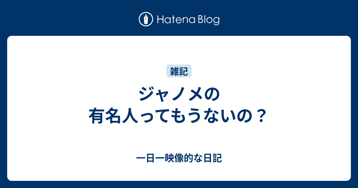 ジャノメの有名人ってもうないの 一日一映像的な日記