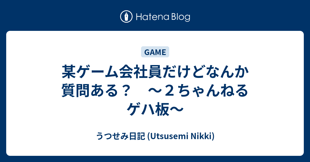 某ゲーム会社員だけどなんか質問ある ２ちゃんねる ゲハ板 うつせみ日記 Utsusemi Nikki