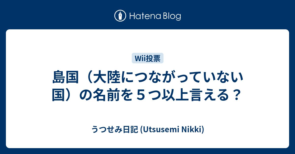 島国 大陸につながっていない国 の名前を５つ以上言える うつせみ日記 Utsusemi Nikki