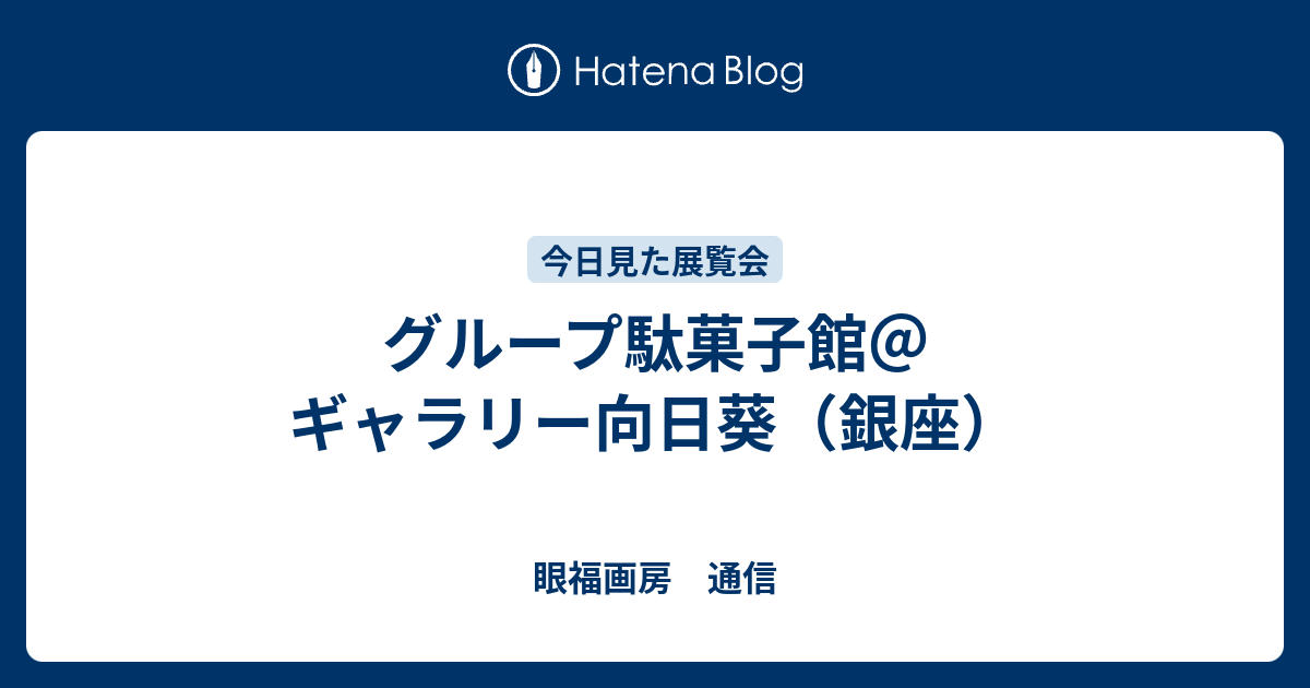 グループ駄菓子館 ギャラリー向日葵 銀座 眼福画房 通信