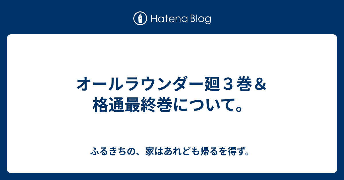 オールラウンダー廻３巻 格通最終巻について ふるきちの 家はあれども帰るを得ず