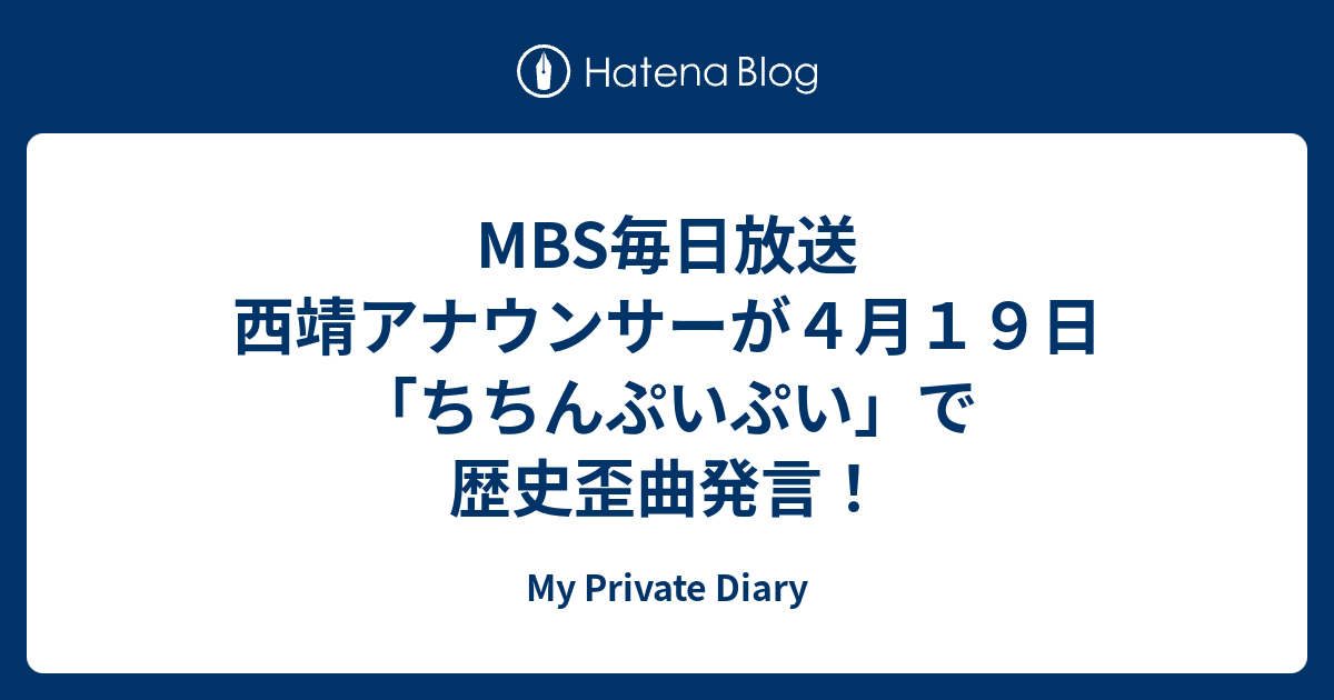 Mbs毎日放送 西靖アナウンサーが４月１９日 ちちんぷいぷい で歴史歪曲発言 My Private Diary