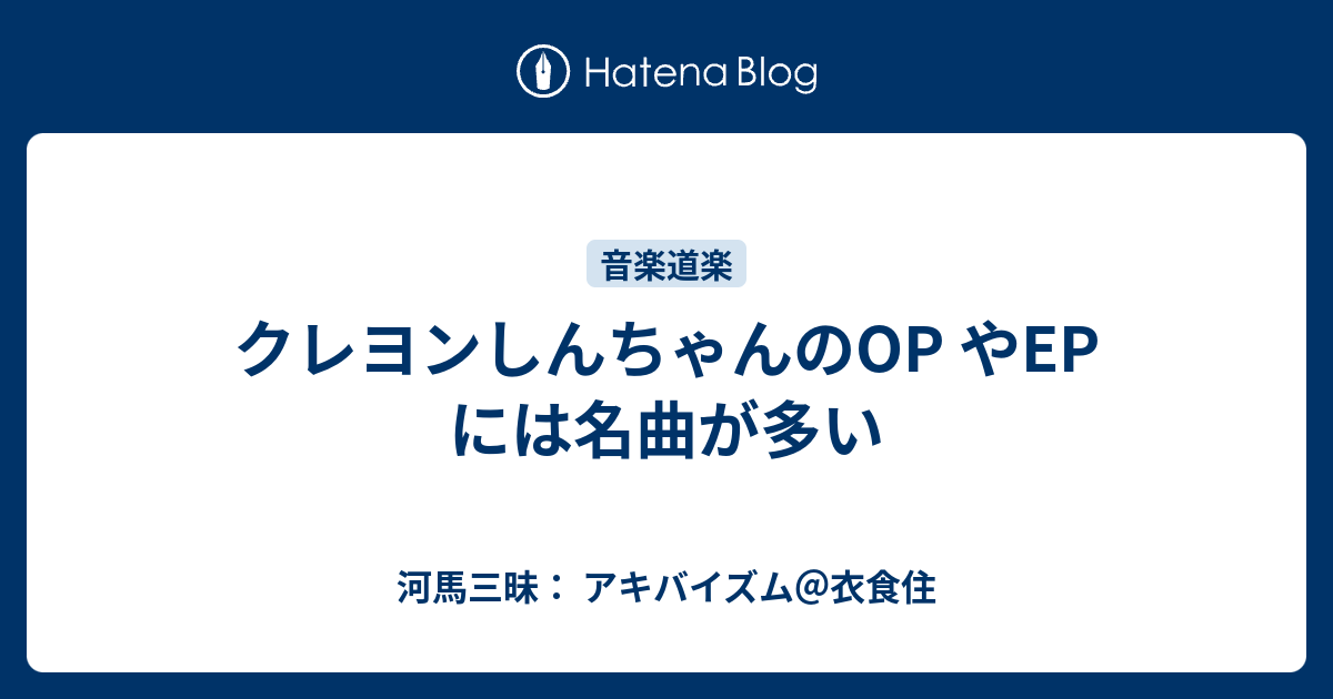 クレヨンしんちゃんのop やep には名曲が多い 河馬三昧 アキバイズム 衣食住