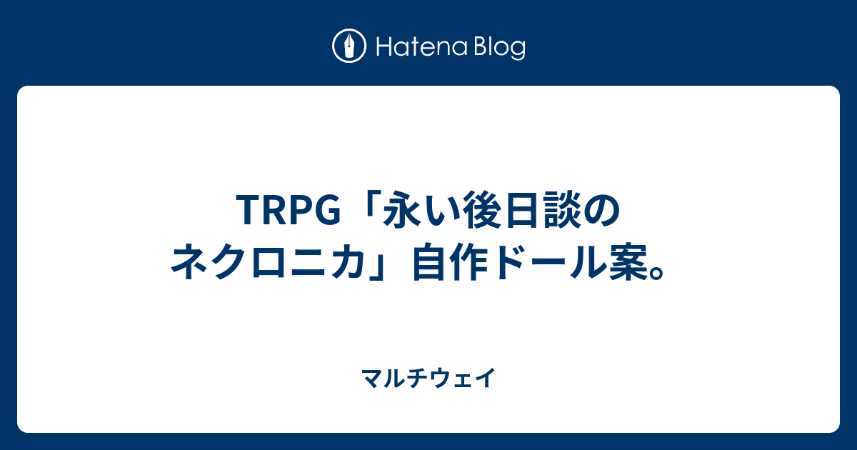 Trpg 永い後日談のネクロニカ 自作ドール案 マルチウェイ