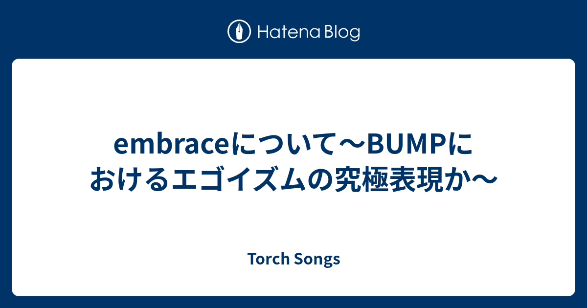 Embraceについて Bumpにおけるエゴイズムの究極表現か Torch Songs