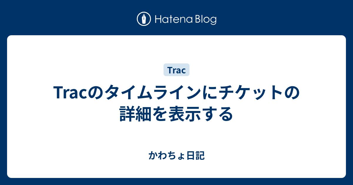 Tracのタイムラインにチケットの詳細を表示する かわちょ日記