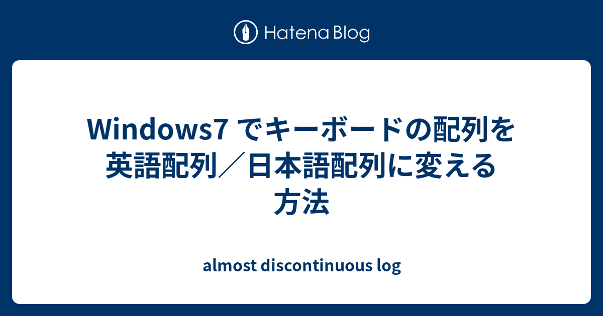 Windows7 でキーボードの配列を英語配列 日本語配列に変える方法 Almost Discontinuous Log