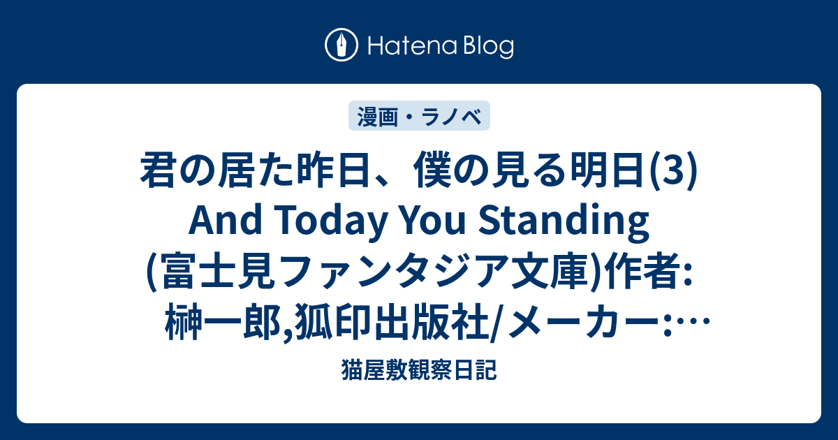 君の居た昨日 僕の見る明日 3 And Today You Standing 富士見ファンタジア文庫 作者 榊一郎 狐印出版社 メーカー 富士見書房発売日 05 07 メディア 文庫 クリック 3回この商品を含むブログ 件 を見る 猫屋敷観察日記