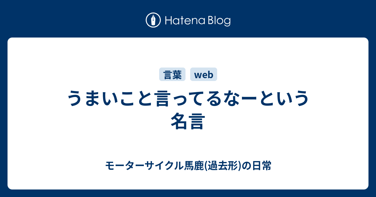 うまいこと言ってるなーという名言 モーターサイクル馬鹿 過去形 の日常