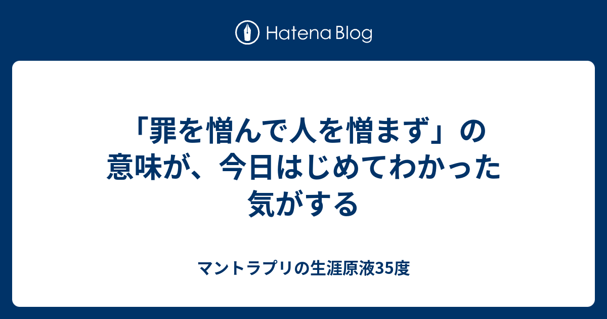 罪を憎んで人を憎まず の意味が 今日はじめてわかった気がする マントラプリの生涯原液35度