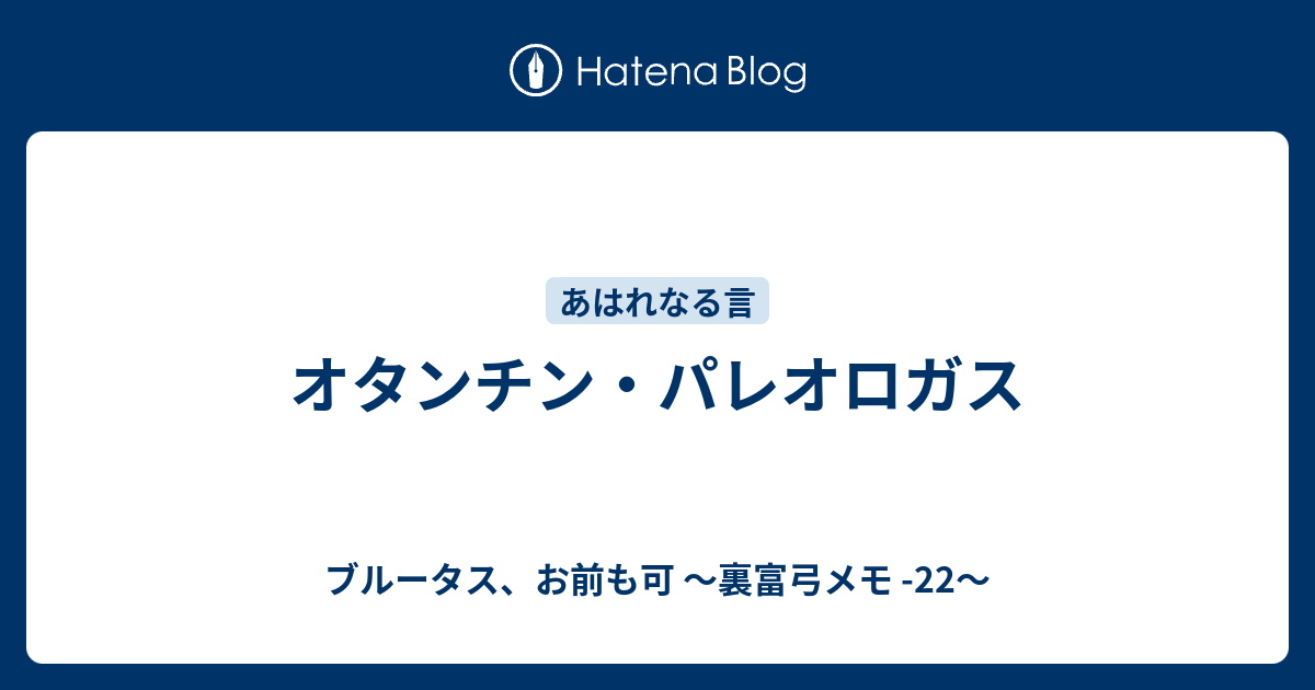 オタンチン パレオロガス ブルータス お前も可 裏富弓メモ 22