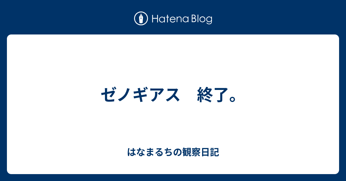 ゼノギアス 終了 はなまるちの観察日記