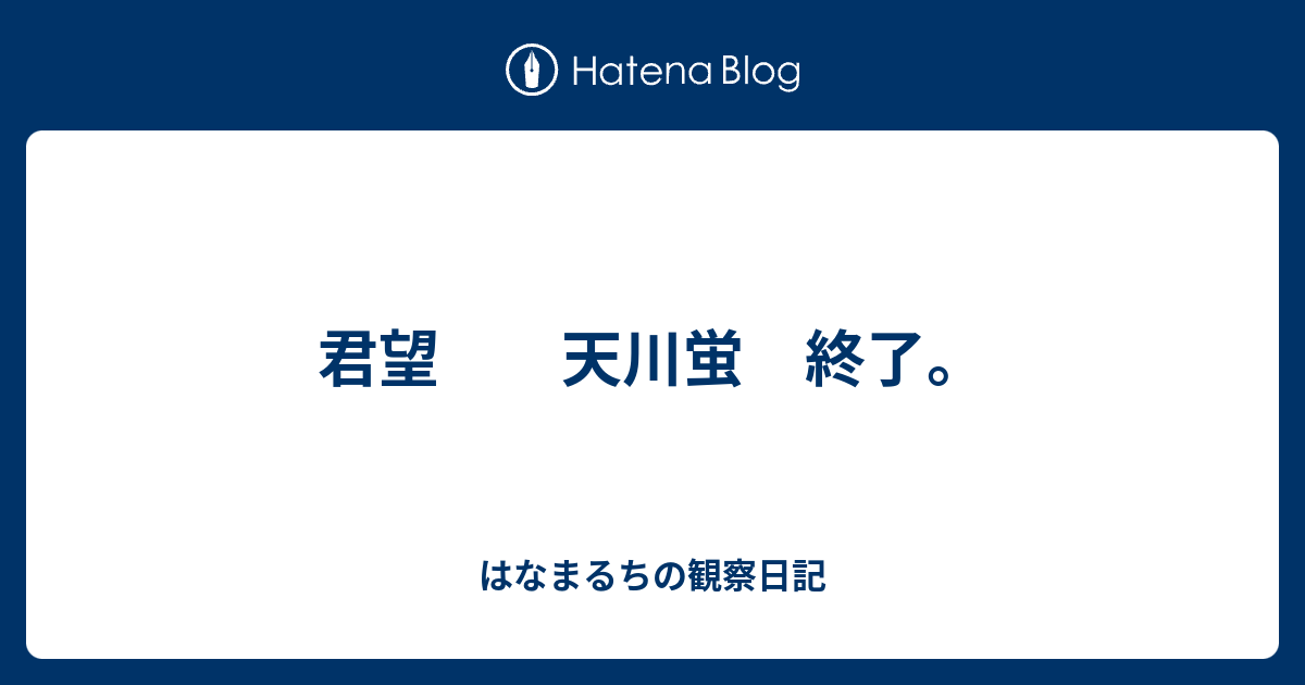 君望 天川蛍 終了 はなまるちの観察日記