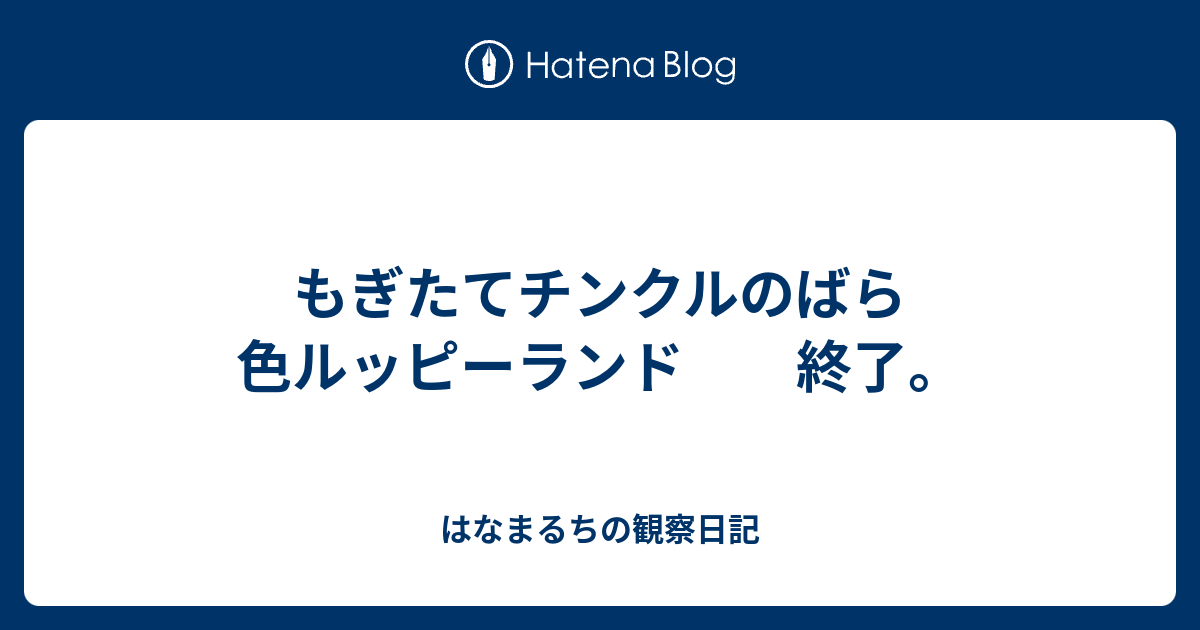 もぎたてチンクルのばら色ルッピーランド 終了 はなまるちの観察日記