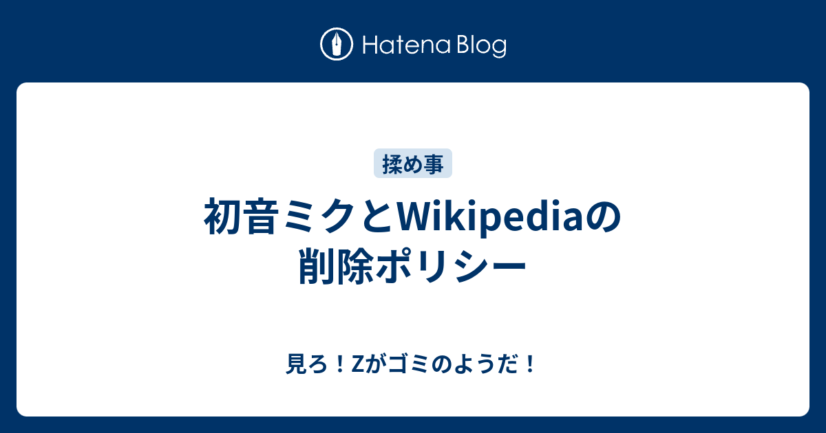 初音ミクとwikipediaの削除ポリシー 見ろ Zがゴミのようだ