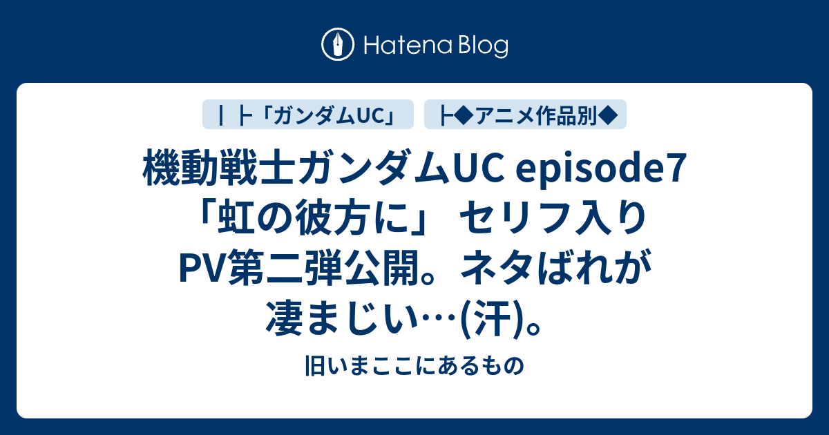 機動戦士ガンダムuc Episode7 虹の彼方に セリフ入りpv第二弾公開 ネタばれが凄まじい 汗 旧いまここにあるもの