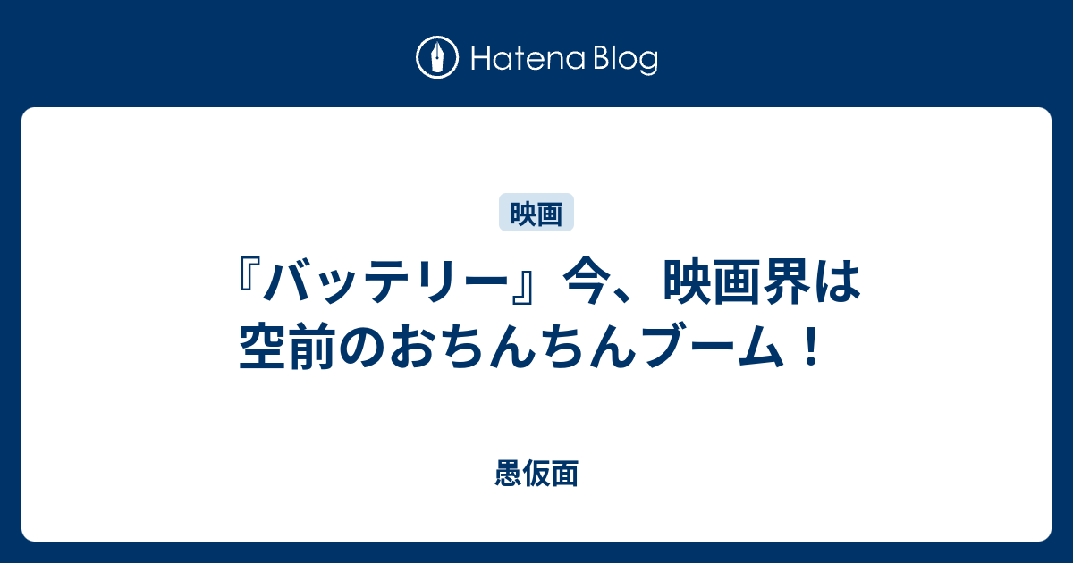 バッテリー 今 映画界は空前のおちんちんブーム 愚仮面