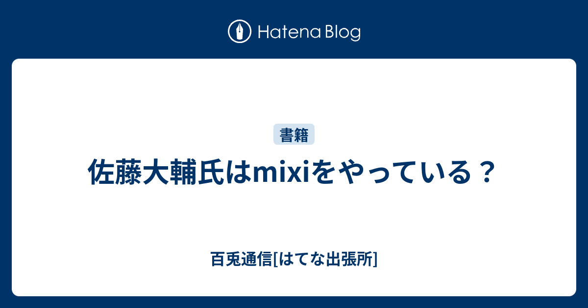 佐藤大輔氏はmixiをやっている 百兎通信 はてな出張所