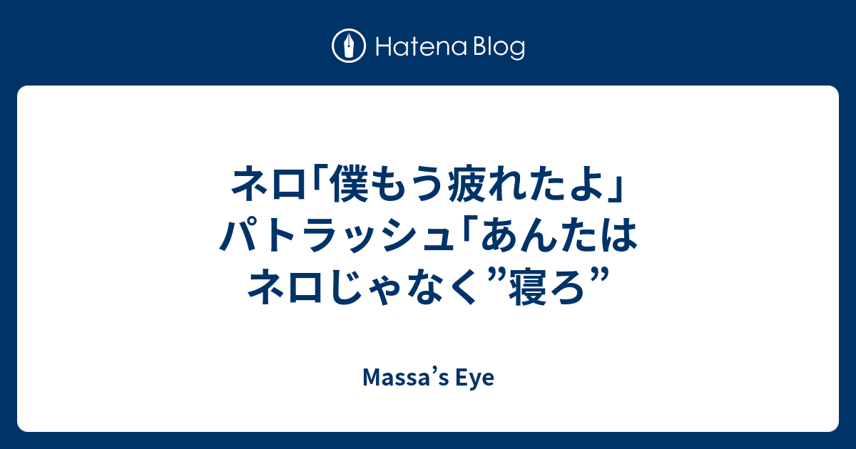 ネロ 僕もう疲れたよ パトラッシュ あんたはネロじゃなく 寝ろ Massa S Eye