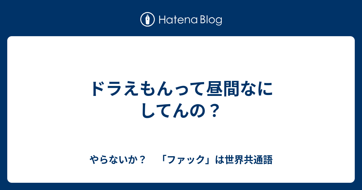 ドラえもんって昼間なにしてんの やらないか ファック は世界共通語