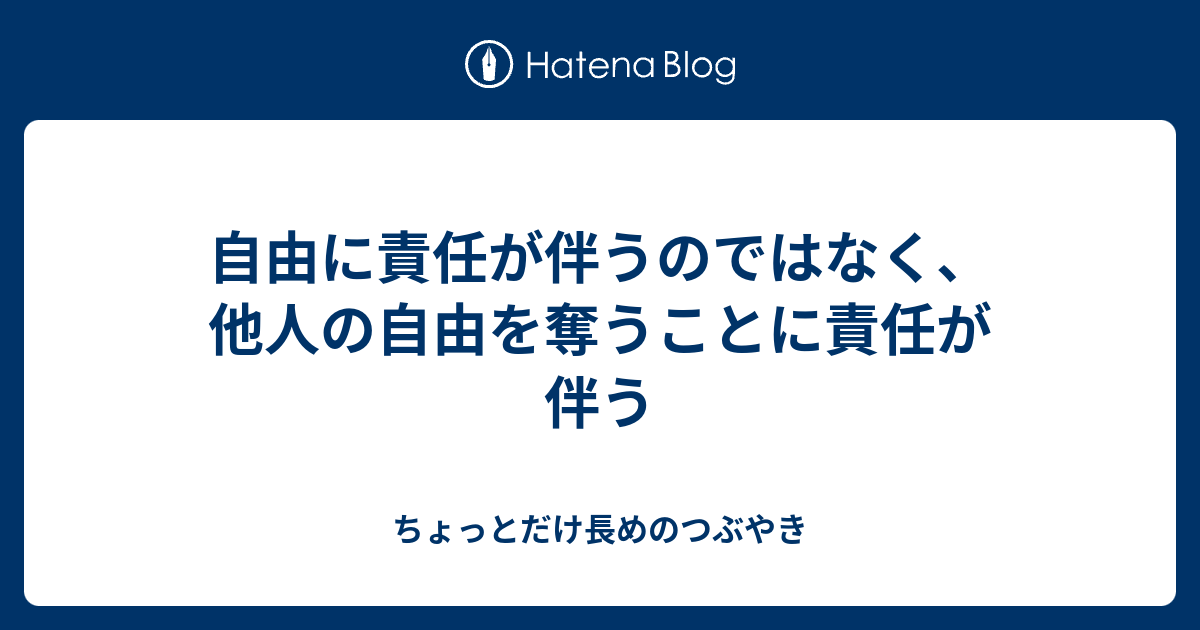自由に責任が伴うのではなく、他人の自由を奪うことに責任が伴う - ちょっとだけ長めのつぶやき