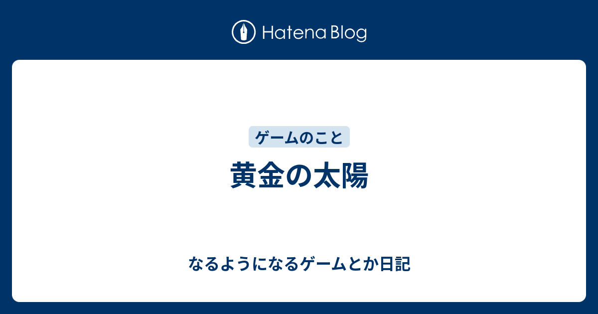 黄金の太陽 なるようになるゲームとか日記