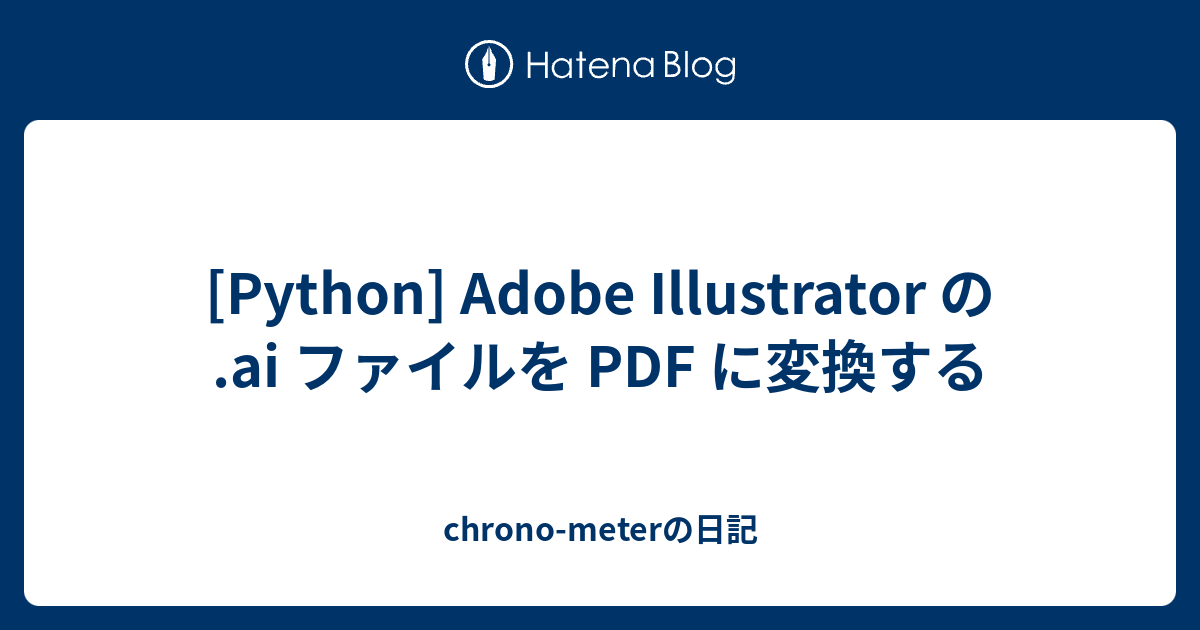 Python Adobe Illustrator の Ai ファイルを Pdf に変換する Chrono Meterの日記