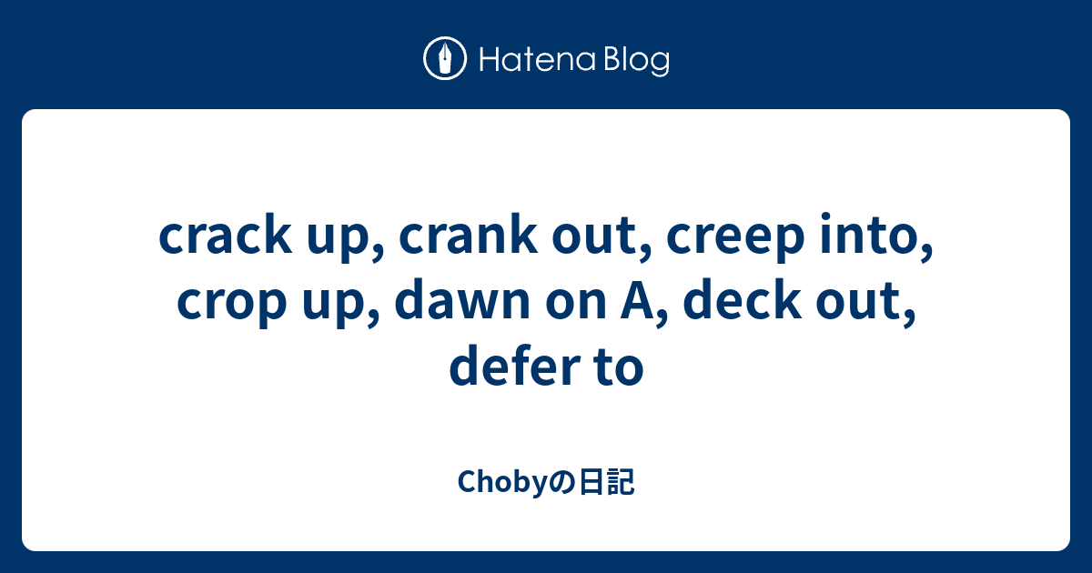 crack up, crank out, creep into, crop up, dawn on A, deck out, defer to ...