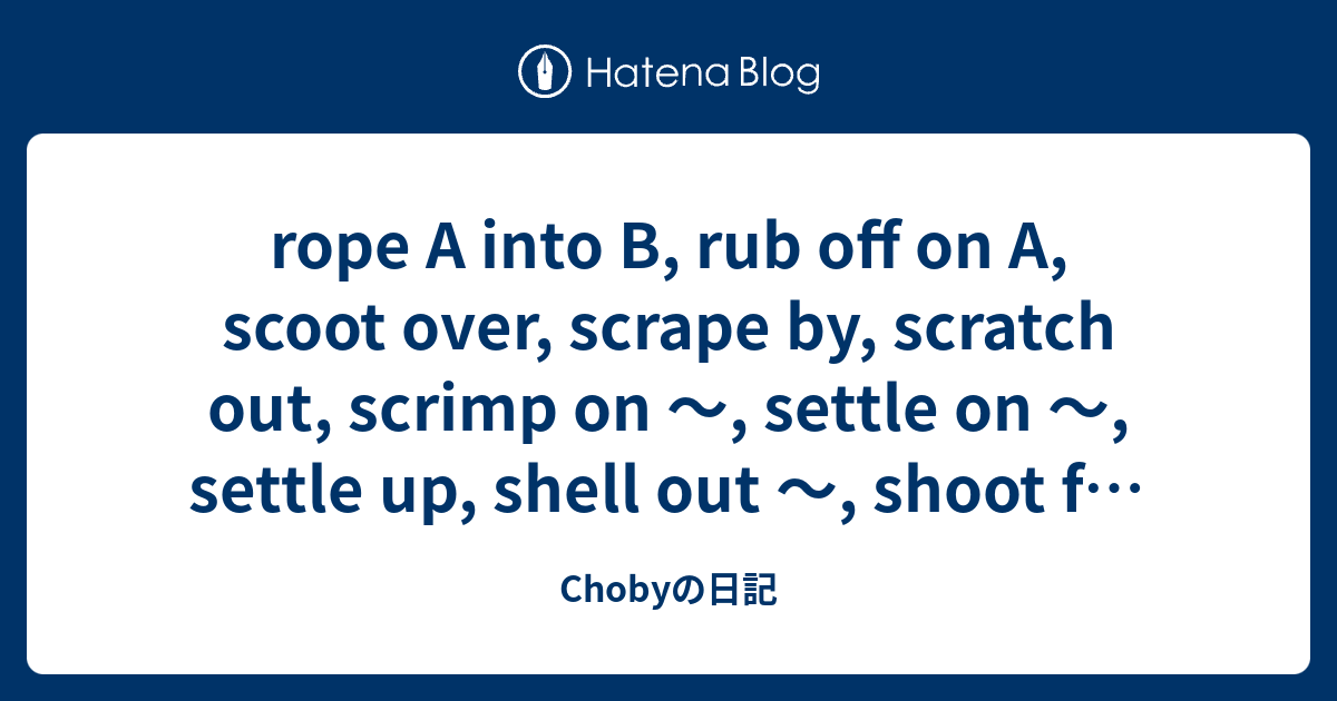 rope A into B, rub off on A, scoot over, scrape by, scratch out, scrimp ...
