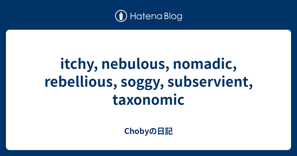 itchy, nebulous, nomadic, rebellious, soggy, subservient, taxonomic ...