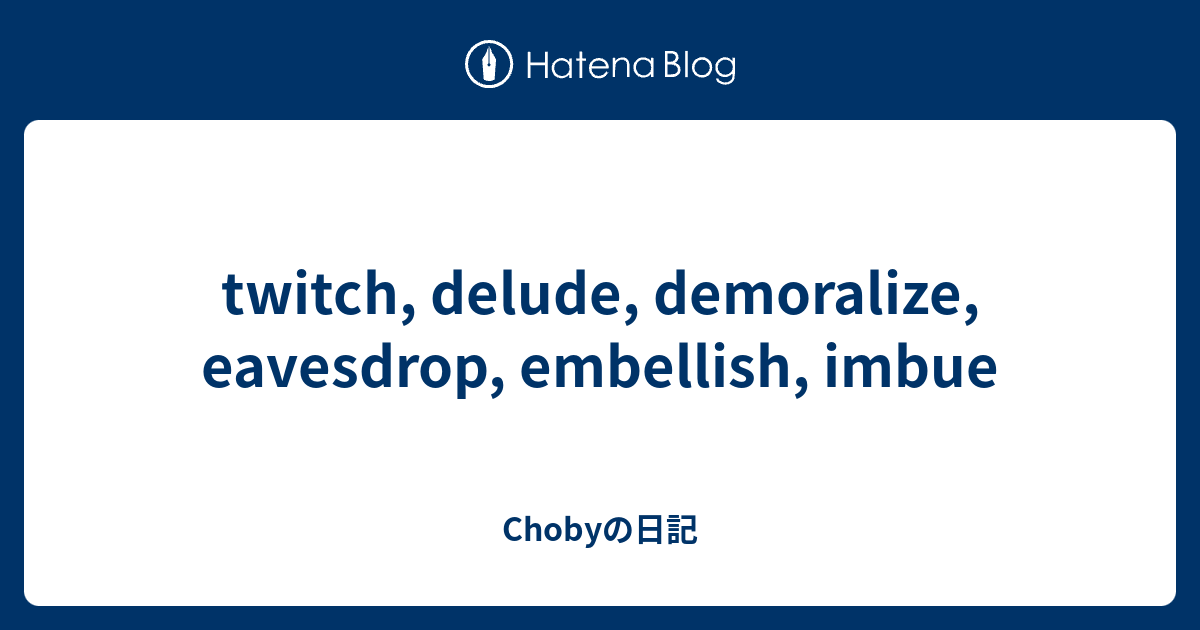 twitch, delude, demoralize, eavesdrop, embellish, imbue - Chobyの日記