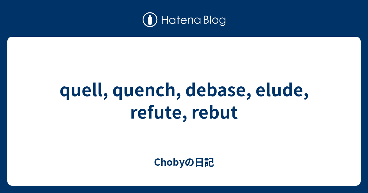 quell, quench, debase, elude, refute, rebut - Chobyの日記