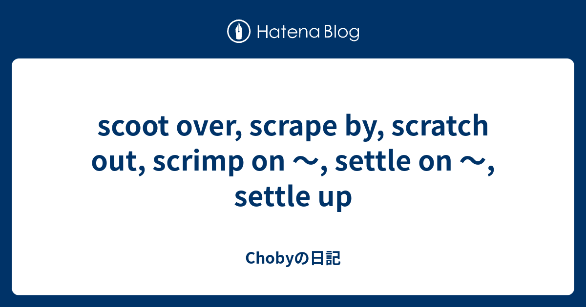 scoot over, scrape by, scratch out, scrimp on ～, settle on ～, settle up ...