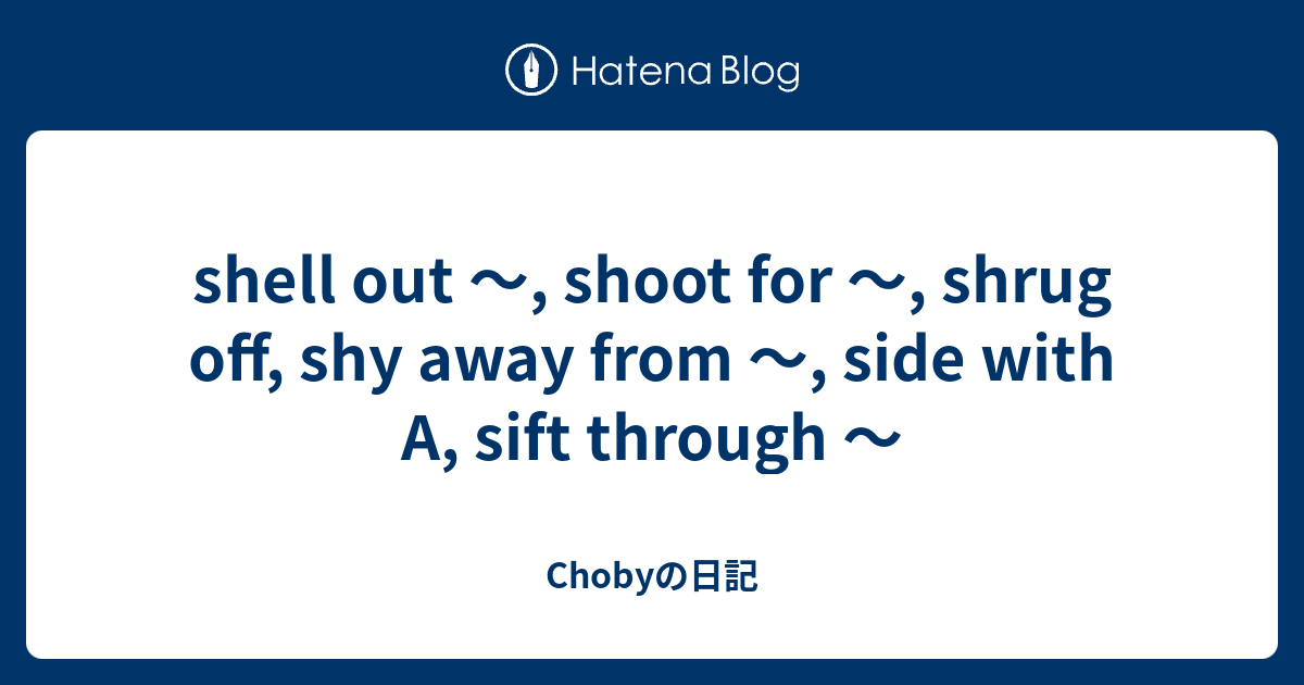 shell out ～, shoot for ～, shrug off, shy away from ～, side with A, sift ...