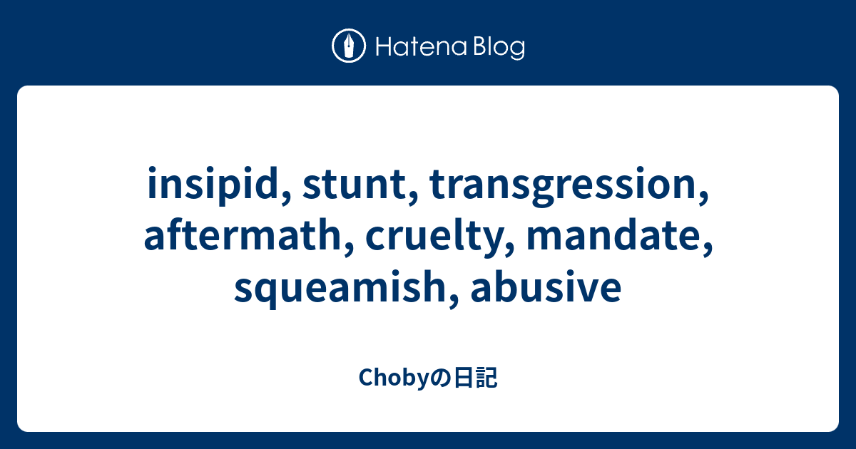 insipid, stunt, transgression, aftermath, cruelty, mandate, squeamish ...