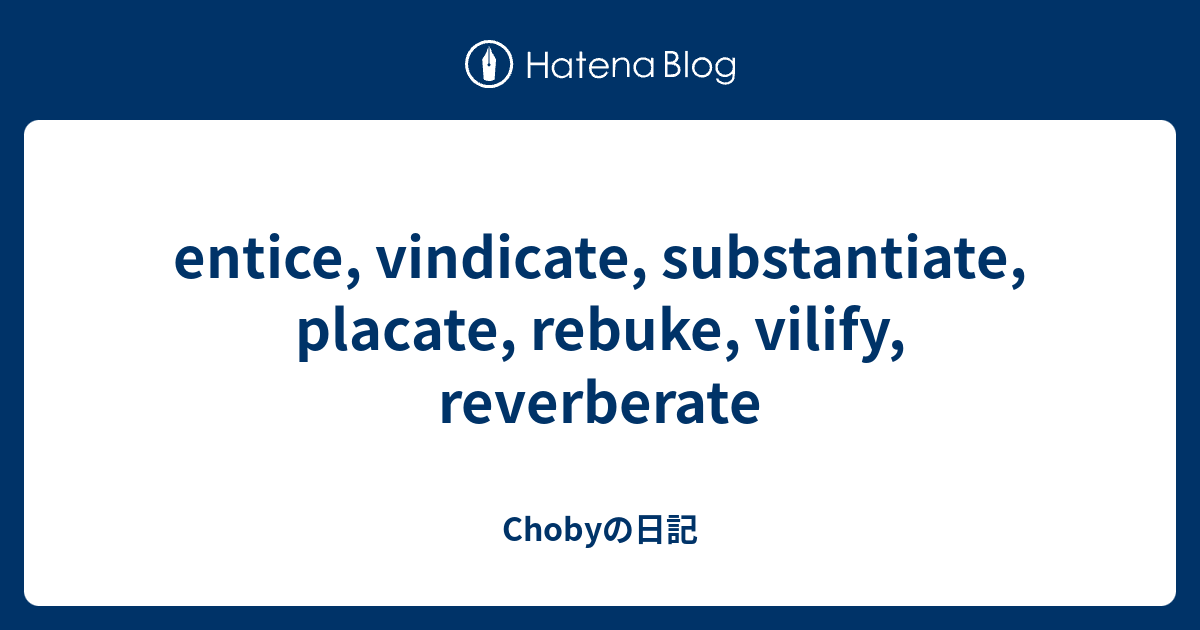 entice, vindicate, substantiate, placate, rebuke, vilify, reverberate ...