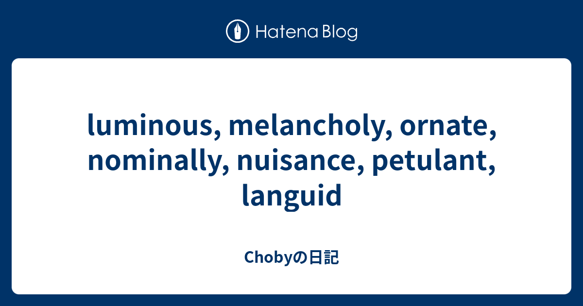 luminous, melancholy, ornate, nominally, nuisance, petulant, languid ...