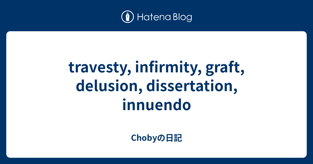 travesty, infirmity, graft, delusion, dissertation, innuendo - Chobyの日記