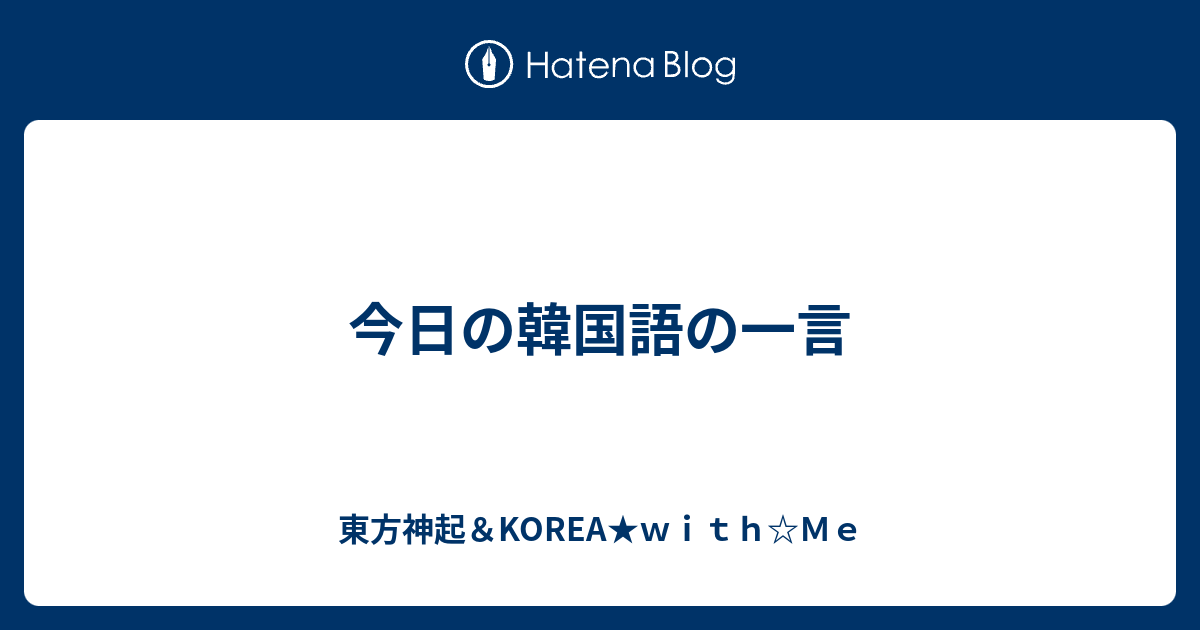 今日の韓国語の一言 東方神起 Korea ｗｉｔｈ ｍｅ