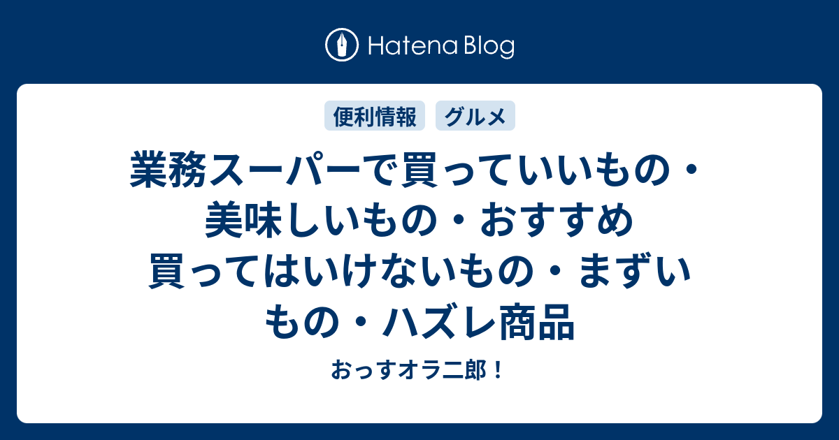 業務スーパーで買っていいもの 美味しいもの おすすめ 買ってはいけないもの まずいもの ハズレ商品 おっすオラ二郎