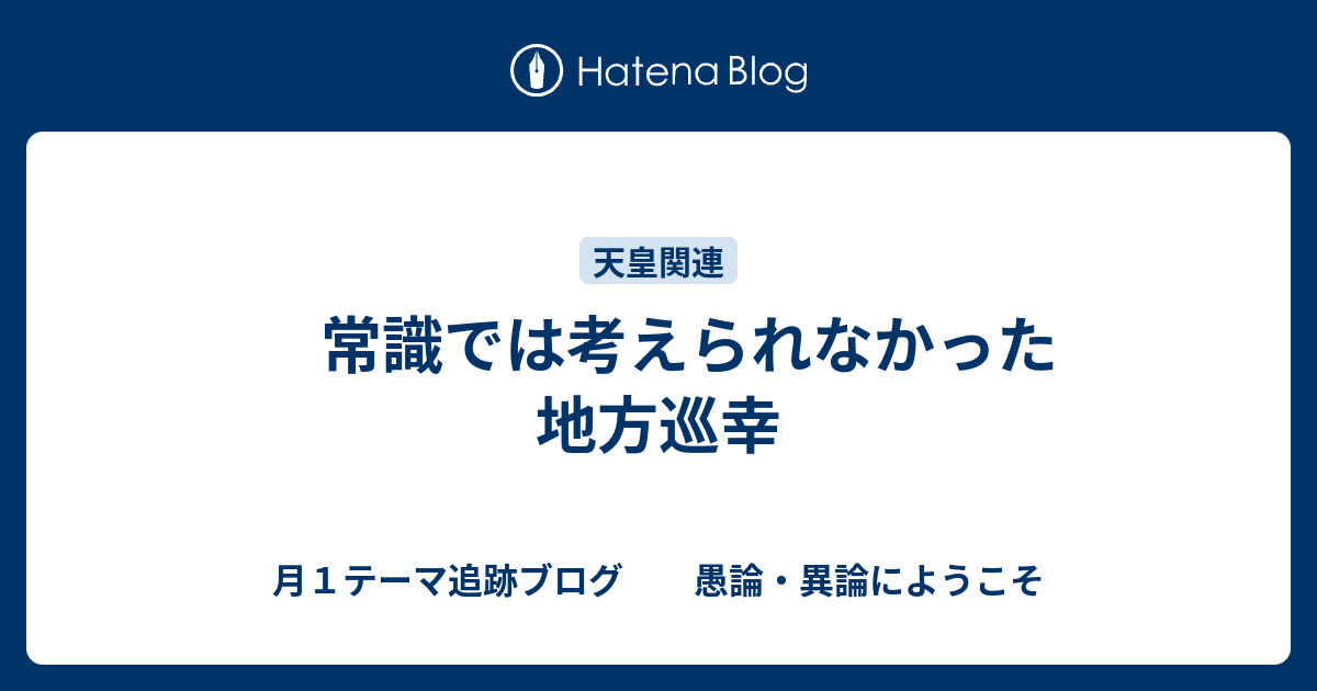 　常識では考えられなかった地方巡幸 - 月１テーマ追跡ブログ　　愚論・異論にようこそ