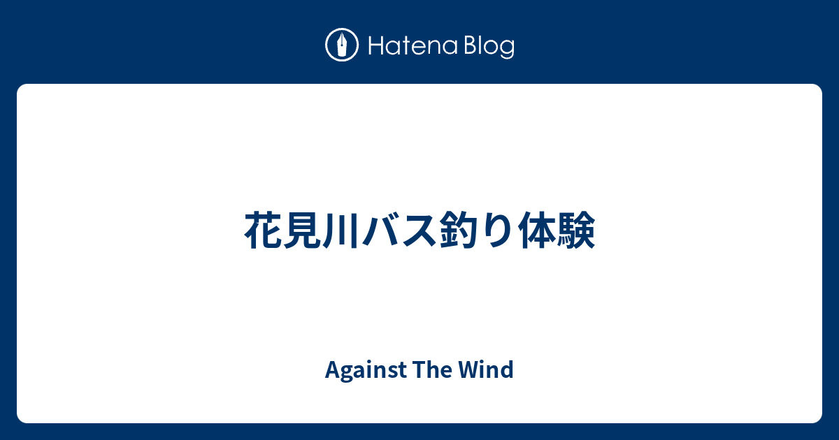 花見川バス釣り体験 Against The Wind