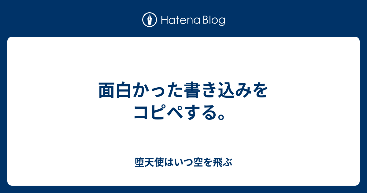 面白かった書き込みをコピペする 堕天使はいつ空を飛ぶ