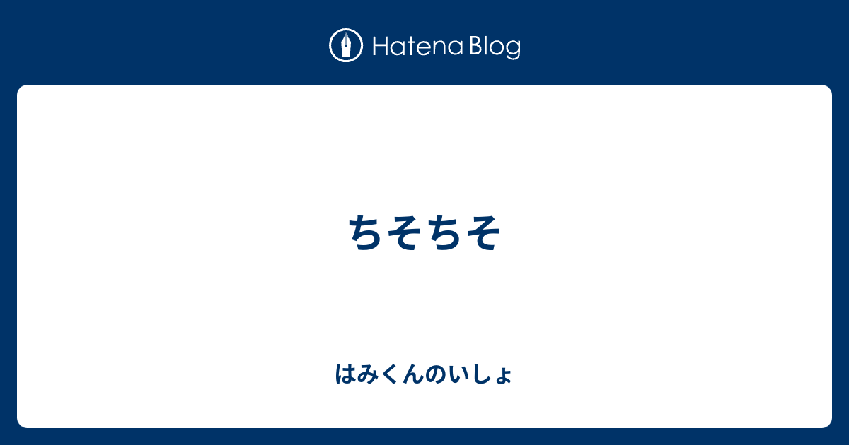 ちそちそ - はみくんのいしょ